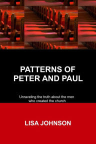 Title: Patterns Of Peter And Paul: Unraveling the truth about the men who created the church, Author: Lisa Johnson