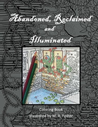 Title: Abandoned, Reclaimed, Illuminated Coloring Book: Abandoned by man, reclaimed by nature, illuminated by you., Author: M a Foster