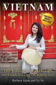 Title: Vietnam: 100 Unusual Travel Tips and a Guide to Living and Working There, Author: Vu Vo