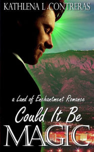 Title: Could It Be Magic: A Land of Enchantment Romance, Author: Kathlena L Contreras