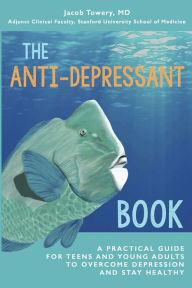 Title: The Anti-Depressant Book: A Practical Guide for Teens and Young Adults to Overcome Depression and Stay Healthy, Author: Jacob Towery