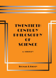 Title: Twentieth-Century Philosophy of Science: A History (Third Edition), Author: Thomas J. Hickey