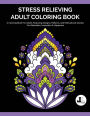 Stress Relieving Adult Coloring Book: A Coloring Book For Adults Featuring Designs, Patterns, and Motivational Quotes For Relaxation, Inspiration & Happiness