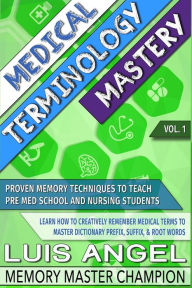 Title: Medical Terminology Mastery: Proven Memory Techniques to Help Pre Med School and Nursing Students Learn How to Creatively Remember Medical Terms to Master Dictionary Prefix, Suffix, & Root Words, Author: Luis Angel Echeverria