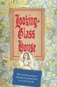 Title: Looking-Glass House: The Lost Manuscript of Through the Looking-Glass by Lewis Carroll, Author: Lewis Carroll
