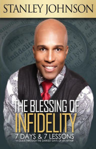 Title: The Blessing Of Infidelity: 7 Days & 7 Lessons: A Guide Through The Darkest Days Of An Affair, Author: Stanley Johnson