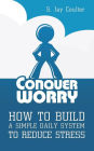 Conquer Worry: How to Build a Simple Daily System to Reduce Stress