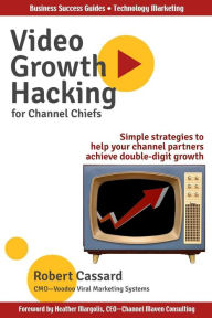 Title: Video Growth Hacking for Channel Chiefs: Simple strategies to help your channel partners achieve double-digit growth, Author: Heather Margolis