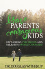 Brave Parents, Courageous Kids: Reclaiming Childhood and Releasing World Changers