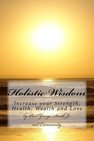 Title: Holistic Wisdom: Increase your strength, health, wealth and love, Author: Kc Miller