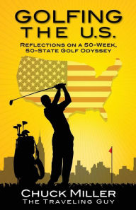 Title: Golfing the U.S.: Relections on a 50-Week, 50-State Golf Odyssey, Author: Chuck Miller