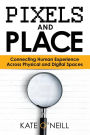 Pixels and Place: Designing Human Experience Across Physical and Digital Spaces