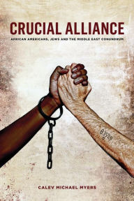 Title: Crucial Alliance: African-Americans, Jews, and the Middle East Conundrum, Author: Calev Michael Myers