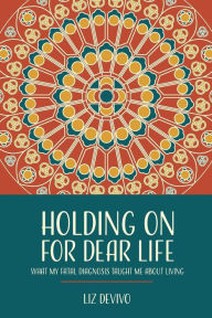Holding On For Dear Life: What My Fatal Diagnosis Taught Me About Living