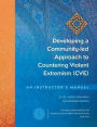 Developing a Community-led Approach to Countering Violent Extremism (CVE): An Instructor's Manual