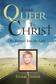 Title: From Queer To Christ: My Journey Into the Light, Author: George Carneal