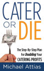 Cater or Die, 2nd Edition: A Step-by-Step Plan For Doubling Your Catering Profits