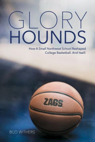 Title: Glory Hounds: How a Small Northwest School Reshaped College Basketball.And Itself., Author: Bud Withers
