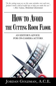 Title: How to Avoid The Cutting Room Floor: an editor's advice for on-camera actors, Author: Jordan Goldman Ace