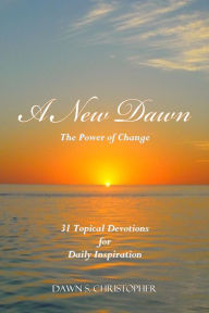 Title: A New Dawn: The Power of Change 31 Topical Devotions For Daily Inspiration, Author: Dawn S. Christopher