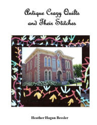 Title: Antique Crazy Quilts and Their Stitches, Author: Heather Hagan Bessler