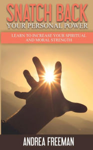 Title: Snatch Back Your Personal Power: Learn To Increase Your Spiritual And Moral Strength, Author: Andrea Freeman
