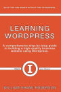 Learning Wordpress: A Comprehensive Step-By-Step Guide to Building a High-Quality Business Webs