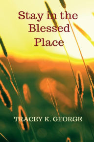 Title: Stay In Your Blessed Place, Author: Tracey K George