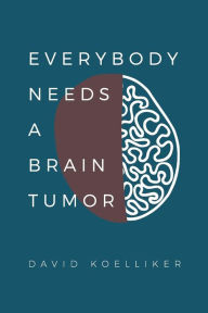 Title: Everybody Needs a Brain Tumor, Author: John David Koelliker