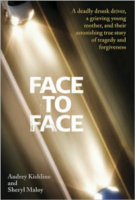 Face to Face: A Deadly Drunk Driver, a Grieving Young Mother, and Their Astonishing True Story of Tragedy and Forgiveness