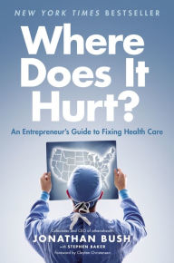 Title: Where Does It Hurt?: An Entrepreneur's Guide to Fixing Health Care, Author: Jonathan Bush