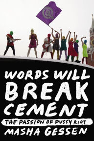 Title: Words Will Break Cement: The Passion of Pussy Riot, Author: Masha Gessen