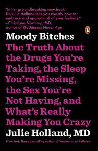 Title: Moody Bitches: The Truth About the Drugs You're Taking, The Sleep You're Missing, The Sex You're Not Having, and What's Really Making You Crazy, Author: Julie Holland