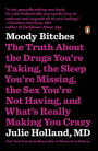 Moody Bitches: The Truth About the Drugs You're Taking, The Sleep You're Missing, The Sex You're Not Having, and What's Really Making You Crazy