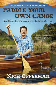 Title: Paddle Your Own Canoe: One Man's Fundamentals for Delicious Living, Author: Nick Offerman
