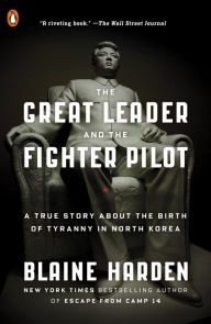 Title: The Great Leader and the Fighter Pilot: The True Story of the Tyrant Who Created North Korea and the Young Lieutenant Who Stole His Way to Freedom, Author: Blaine Harden