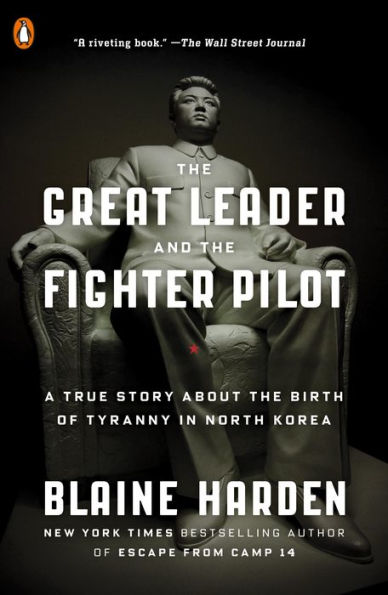 The Great Leader and the Fighter Pilot: The True Story of the Tyrant Who Created North Korea and the Young Lieutenant Who Stole His Way to Freedom