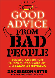 Title: Good Advice from Bad People: Selected Wisdom from Murderers, Stock Swindlers, and Lance Armstrong, Author: Zac Bissonnette