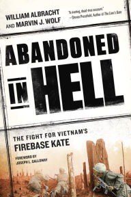 Title: Abandoned in Hell: The Fight For Vietnam's Firebase Kate, Author: William Albracht