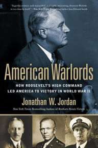 Title: American Warlords: How Roosevelt's High Command Led America to Victory in World War II, Author: Jonathan W. Jordan