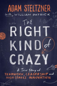 Title: The Right Kind of Crazy: A True Story of Teamwork, Leadership, and High-Stakes Innovation, Author: Adam Steltzner