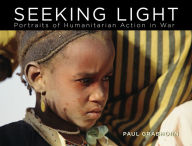 Title: Seeking Light: Portraits of Humanitarian Action in War, Author: Paul Grabhorn