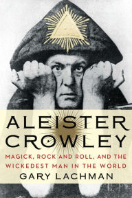 Title: Aleister Crowley: Magick, Rock and Roll, and the Wickedest Man in the World, Author: Gary Lachman
