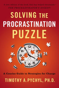 Title: Solving the Procrastination Puzzle: A Concise Guide to Strategies for Change, Author: Timothy A. Pychyl