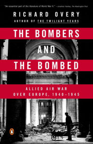 Title: The Bombers and the Bombed: Allied Air War Over Europe 1940-1945, Author: Richard Overy