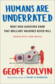 Title: Humans Are Underrated: What High Achievers Know That Brilliant Machines Never Will, Author: Geoff Colvin