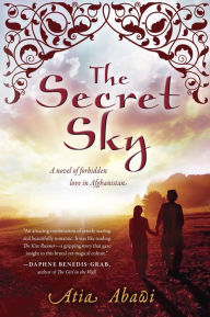 Title: The Secret Sky: A Novel of Forbidden Love in Afghanistan, Author: Atia Abawi