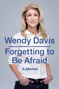 Title: Forgetting to Be Afraid: A Memoir, Author: Wendy Davis