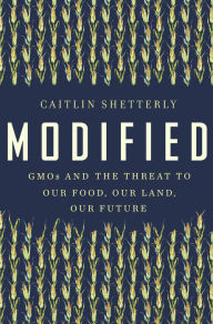 Title: Modified: GMOs and the Threat to Our Food, Our Land, Our Future, Author: Caitlin Shetterly