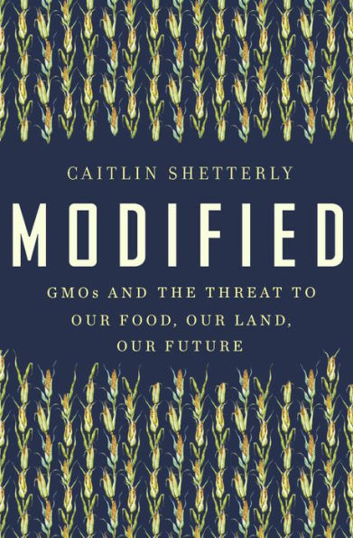 Modified: GMOs and the Threat to Our Food, Our Land, Our Future